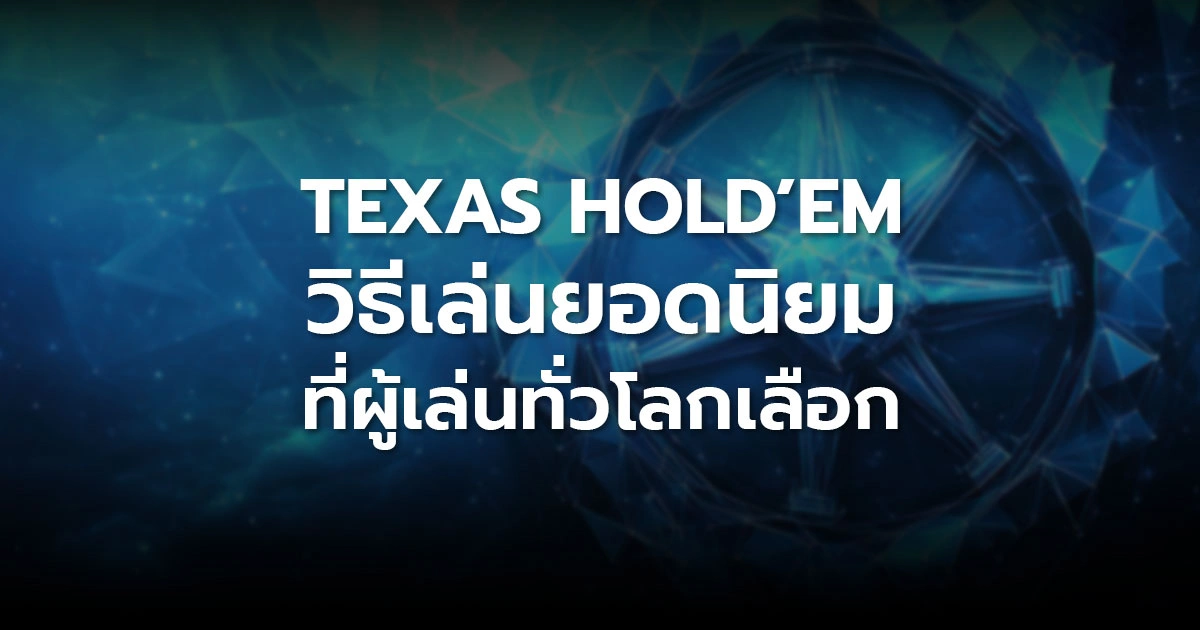 Texas Hold’em วิธีเล่นยอดนิยมที่ผู้เล่นทั่วโลกเลือก