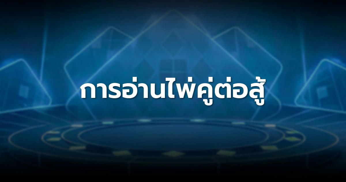 อ่านไพ่คู่ต่อสู้: เทคนิคดูพฤติกรรมและจับ Tell ในเกมโป๊กเกอร์