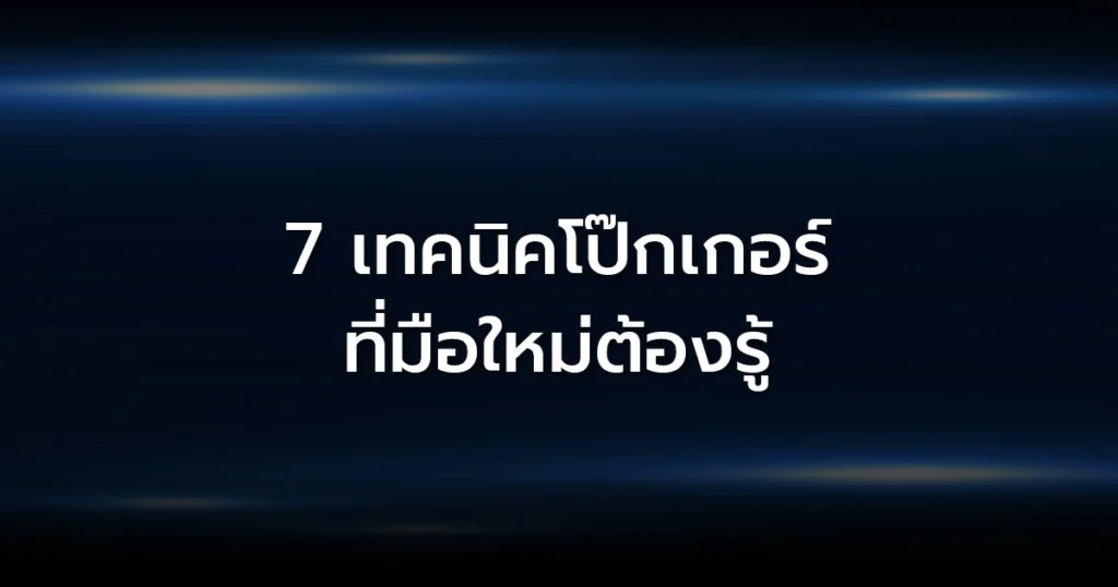 7 เทคนิคโป๊กเกอร์ที่มือใหม่ต้องรู้