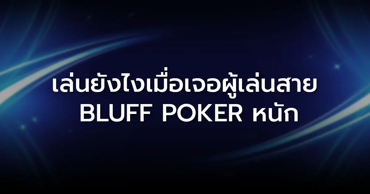 เล่นยังไงเมื่อเจอผู้เล่นสาย Bluff Poker หนัก
