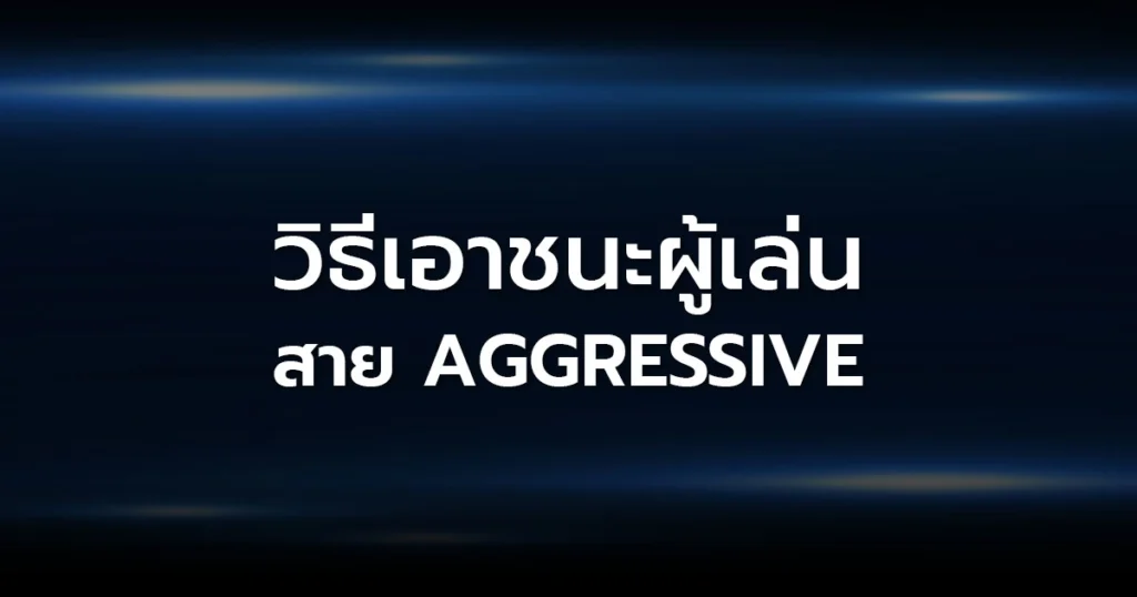 วิธีเอาชนะผู้เล่นสาย Aggressive: เปลี่ยนแรงกดดันให้กลายเป็นโอกาสทำกำไร