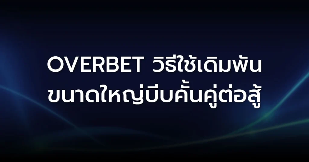 Overbet: วิธีใช้เดิมพันขนาดใหญ่บีบคั้นคู่ต่อสู้