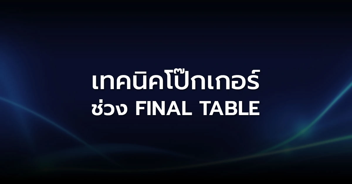 เทคนิคโป๊กเกอร์ช่วง Final Table: เปลี่ยนโอกาสให้กลายเป็นแชมป์
