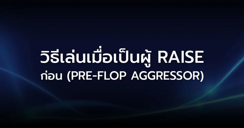 วิธีเล่นเมื่อเป็นผู้ Raise ก่อน (Pre-flop Aggressor): ครองเกมด้วยพลังแห่งความดุดัน