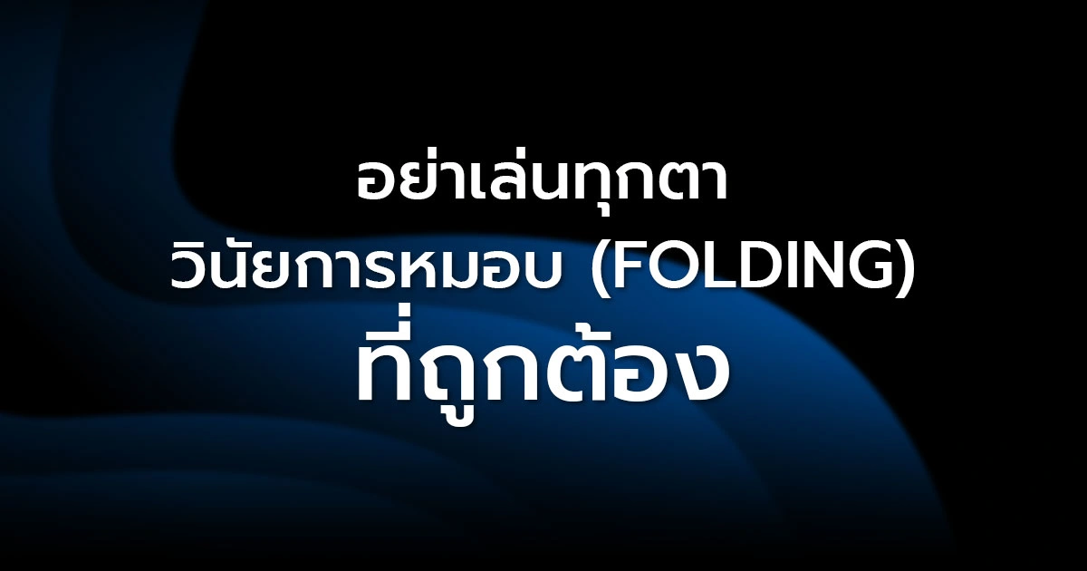 อย่าเล่นทุกตา: วินัยการหมอบ (Folding) ที่ถูกต้อง รากฐานของผู้ชนะตัวจริง