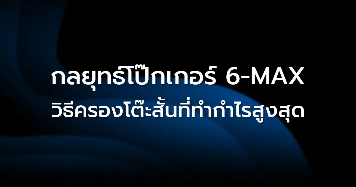 กลยุทธ์โป๊กเกอร์ 6-Max: วิธีครองโต๊ะสั้นที่ทำกำไรสูงสุด