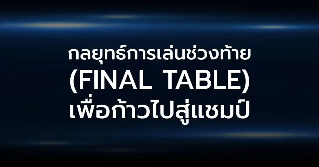 กลยุทธ์การเล่นช่วงท้าย (Final Table) เพื่อก้าวไปสู่แชมป์