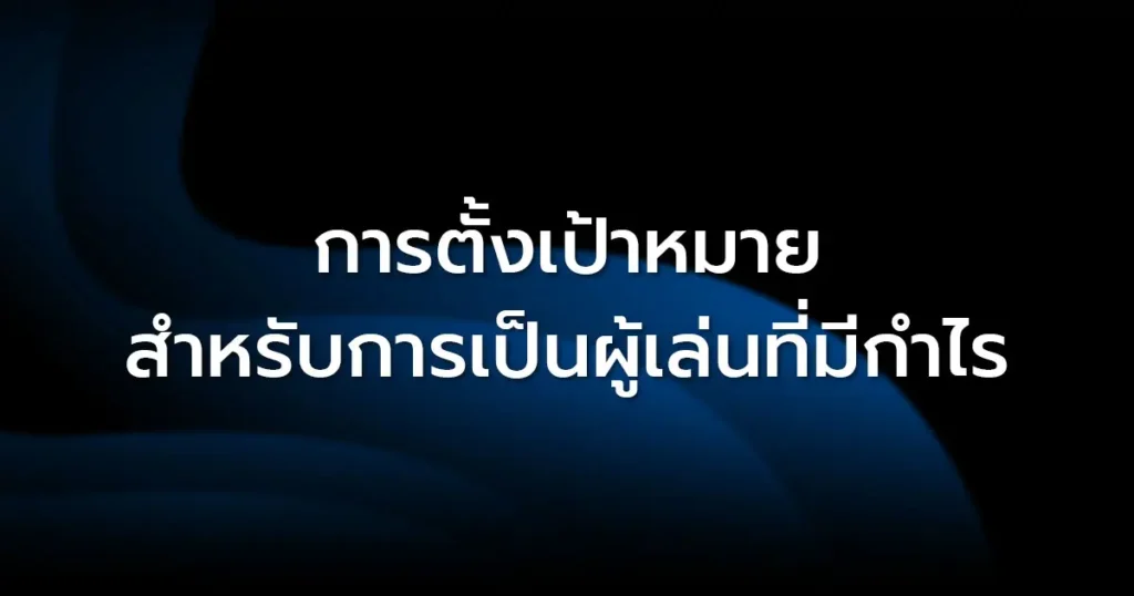 การตั้งเป้าหมาย สำหรับการเป็นผู้เล่นที่มีกำไร