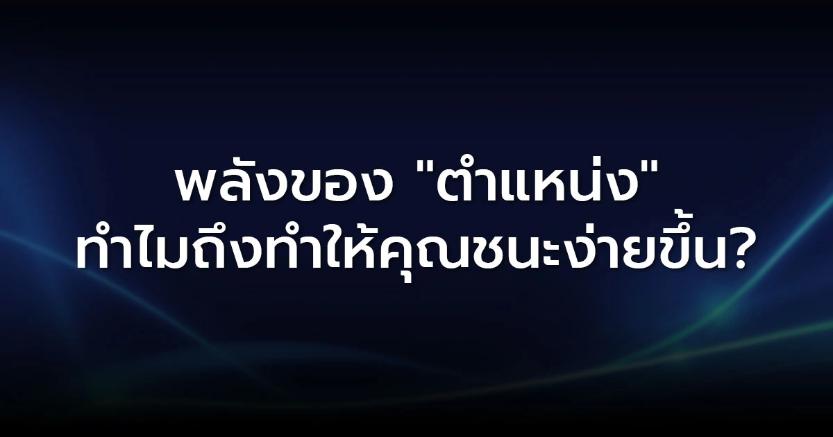 พลังของ "ตำแหน่ง": ทำไมถึงทำให้คุณชนะง่ายขึ้น?