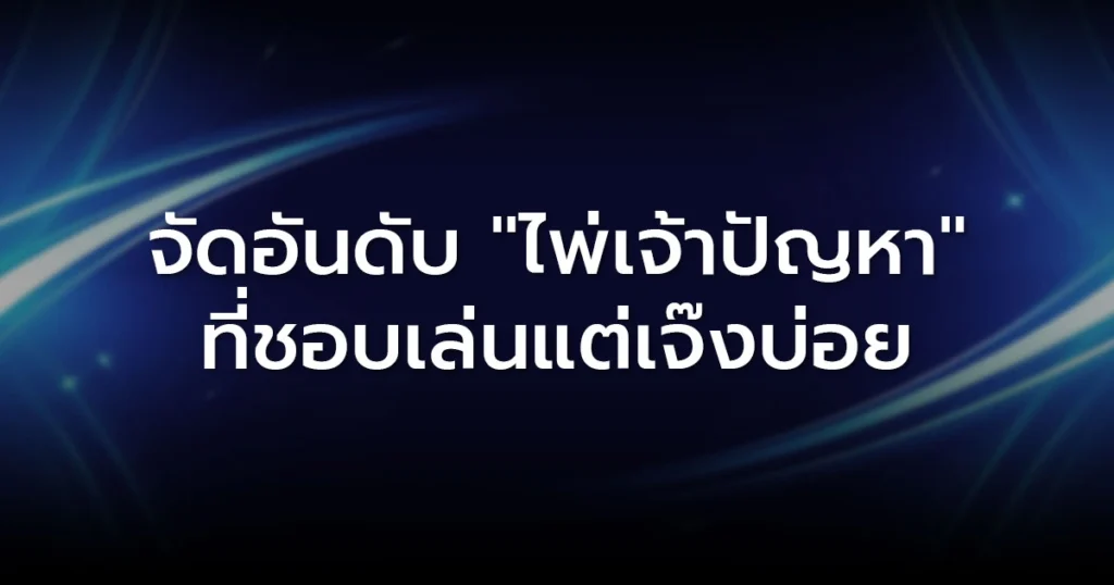 จัดอันดับ "ไพ่เจ้าปัญหา" ที่ชอบเล่นแต่เจ๊งบ่อย