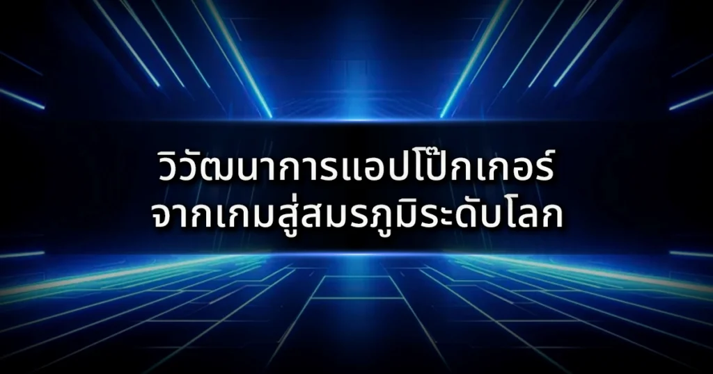 วิวัฒนาการแอปโป๊กเกอร์: จากเกมแก้เหงาสู่สมรภูมิระดับโลก