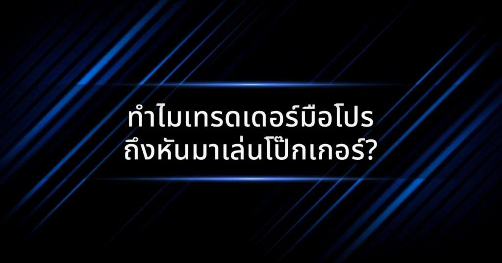 ทำไมเทรดเดอร์มือโปรถึงหันมาเล่นโป๊กเกอร์?