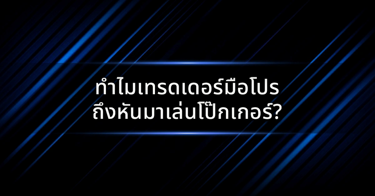 ทำไมเทรดเดอร์มือโปรถึงหันมาเล่นโป๊กเกอร์?